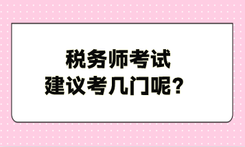 稅務(wù)師考試建議考幾門呢？
