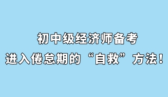 初中級經(jīng)濟(jì)師備考進(jìn)入倦怠期的“自救”方法！