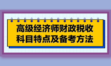 高級經(jīng)濟(jì)師財(cái)政稅收科目特點(diǎn)及備考方法