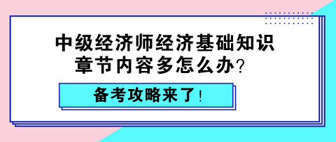 中級經(jīng)濟師經(jīng)濟基礎(chǔ)知識章節(jié)內(nèi)容多怎么辦？備考攻略來了！