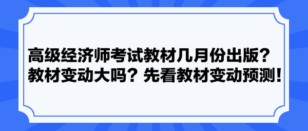 高級經(jīng)濟師考試教材幾月份出版？教材變動大嗎？先看教材變動預(yù)測！