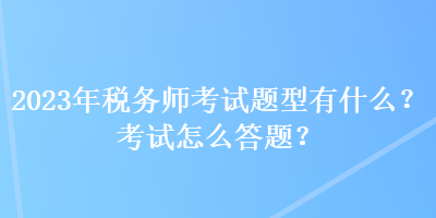 2023年稅務師考試題型有什么？考試怎么答題？