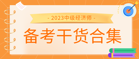 2023中級經(jīng)濟師備考干貨合集來了！考前沖刺就看它！ 