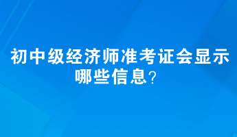 初中級經(jīng)濟師準考證會顯示哪些信息？