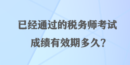 已經(jīng)通過的稅務師考試成績有效期多久？