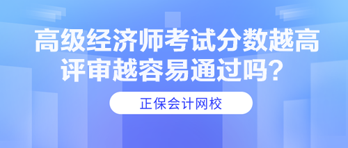 高級經(jīng)濟師考試分數(shù)越高 評審越容易通過嗎？