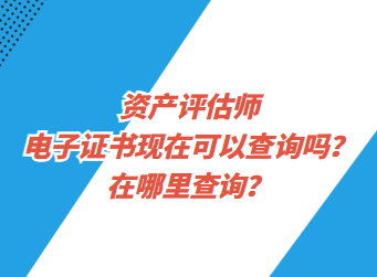 資產(chǎn)評估師電子證書現(xiàn)在可以查詢了嗎？在哪里查詢？