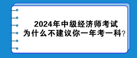 2024年中級(jí)經(jīng)濟(jì)師考試為什么不建議你一年考一科？