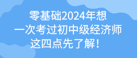 零基礎(chǔ)2024年想一次考過初中級經(jīng)濟(jì)師 這四點(diǎn)先了解！