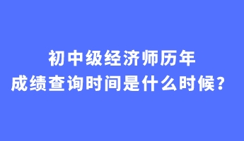 初中級(jí)經(jīng)濟(jì)師歷年成績查詢時(shí)間是什么時(shí)候？