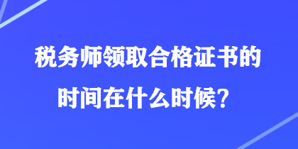 稅務師領取合格證書的時間在什么時候？