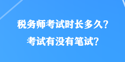 稅務(wù)師考試時(shí)長(zhǎng)多久？考試有沒(méi)有筆試？
