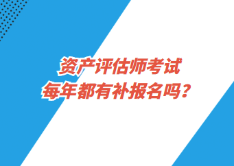 資產(chǎn)評(píng)估師考試每年都有補(bǔ)報(bào)名嗎？