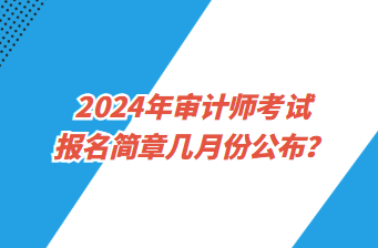 2024年審計師考試報名簡章幾月份公布？