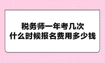 稅務(wù)師一年考幾次？什么時(shí)候報(bào)名費(fèi)用多少錢？