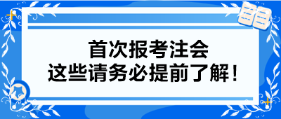 【小白考生】首次報考注會 這些請務(wù)必提前了解！