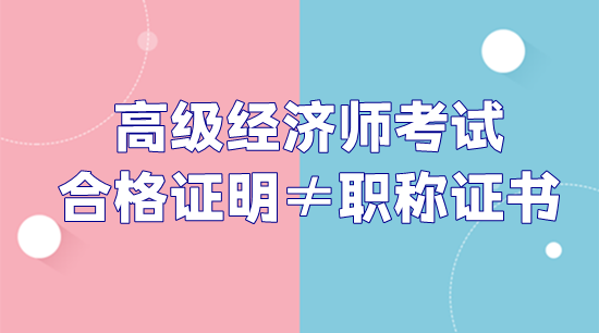 高級經(jīng)濟師考試合格證明和職稱證書不是一回事！
