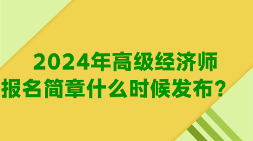 2024年高級經(jīng)濟(jì)師報(bào)名簡章什么時(shí)候發(fā)布？