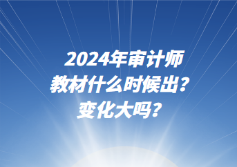2024年審計師教材什么時候出？變化大嗎？