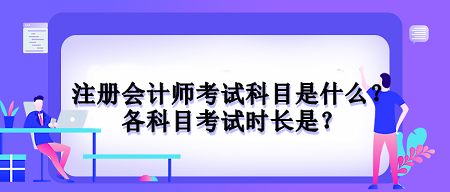 注冊(cè)會(huì)計(jì)師考試科目是什么？各科目考試時(shí)長(zhǎng)是？