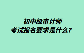 初中級審計師考試報名要求是什么？