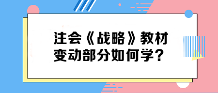 致注會(huì)早鳥(niǎo)們——《戰(zhàn)略》教材變動(dòng)部分如何學(xué)？