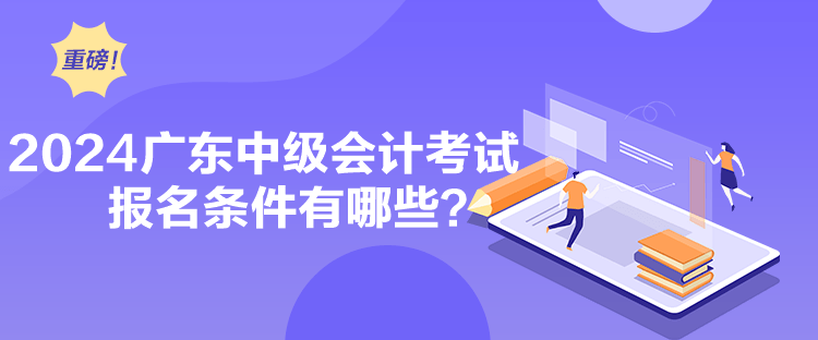 2024廣東中級(jí)會(huì)計(jì)考試報(bào)名條件有哪些？
