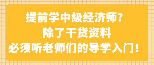 提前學(xué)中級經(jīng)濟(jì)師？除了干貨資料 必須聽老師們的導(dǎo)學(xué)入門！
