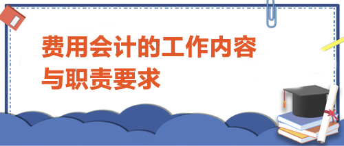 費(fèi)用會計(jì)的工作內(nèi)容與職責(zé)要求