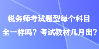 稅務師考試題型每個科目全一樣嗎？考試教材幾月出？