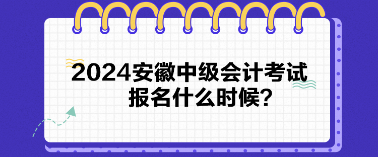 2024安徽中級(jí)會(huì)計(jì)考試報(bào)名什么時(shí)候？