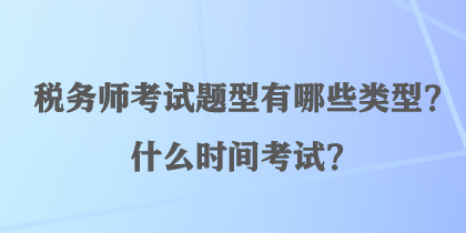 稅務(wù)師考試題型有哪些類型？什么時(shí)間考試？