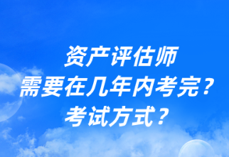 資產(chǎn)評(píng)估師需要在幾年內(nèi)考完？考試方式？