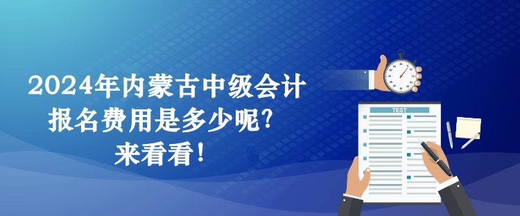 2024年內(nèi)蒙古中級(jí)會(huì)計(jì)報(bào)名費(fèi)用是多少呢？來(lái)看看！