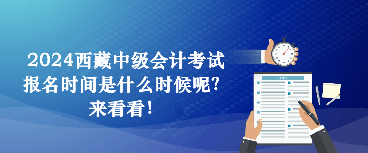 2024西藏中級(jí)會(huì)計(jì)考試報(bào)名時(shí)間是什么時(shí)候呢？來看看！