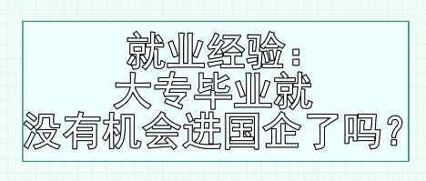 就業(yè)經(jīng)驗(yàn)：大專(zhuān)畢業(yè)就沒(méi)有機(jī)會(huì)進(jìn)國(guó)企了嗎？