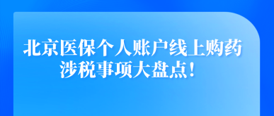 北京醫(yī)保個(gè)人賬戶線上購(gòu)藥涉稅事項(xiàng)大盤點(diǎn)！