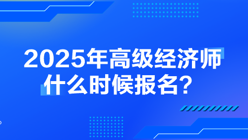 2025年高級經(jīng)濟師什么時候報名？