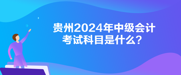 貴州2024年中級會計(jì)考試科目是什么？