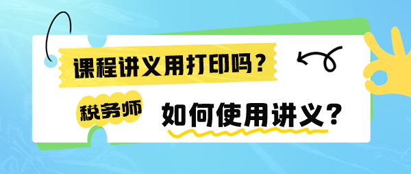 稅務(wù)師課程講義有必要打印出來嗎？如何使用講義來學(xué)習(xí)呢？