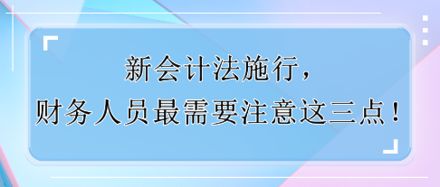 新會計法施行，財務(wù)人員最需要注意這三點！