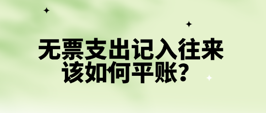 無票支出記入往來該如何平賬？