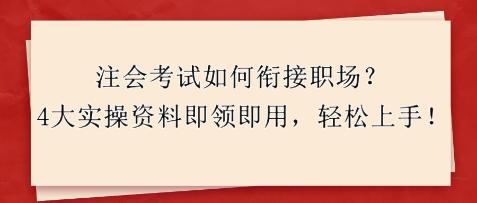 注會考試如何銜接職場？4大實操資料即領即用，輕松上手！