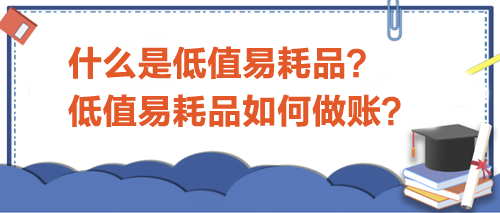 什么是低值易耗品？低值易耗品如何做賬？