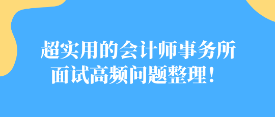 超實(shí)用的會(huì)計(jì)師事務(wù)所面試高頻問(wèn)題整理！