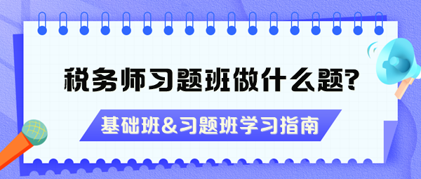 稅務(wù)師習(xí)題班做什么題？沒(méi)聽(tīng)基礎(chǔ)班能直接聽(tīng)習(xí)題班嗎？