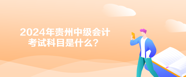 2024年貴州中級會計(jì)考試科目是什么？