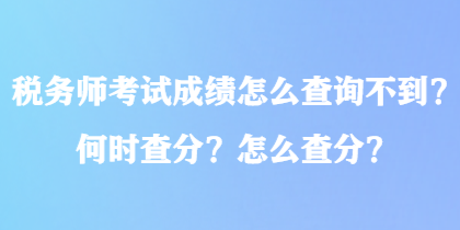 稅務(wù)師考試成績怎么查詢不到？何時(shí)查分？怎么查分？