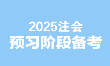 2025注會備考無縫銜接！預習階段備考建議速看>