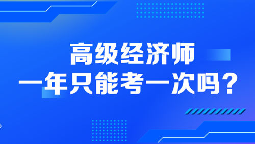 高級(jí)經(jīng)濟(jì)師一年只能考一次嗎？